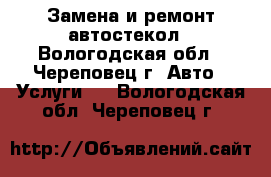 Замена и ремонт автостекол - Вологодская обл., Череповец г. Авто » Услуги   . Вологодская обл.,Череповец г.